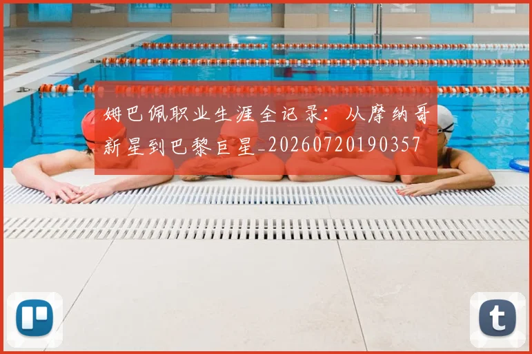 姆巴佩职业生涯全记录:从摩纳哥新星到巴黎巨星_20260720190357