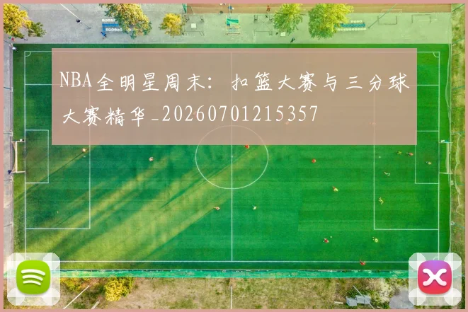 NBA全明星周末:扣篮大赛与三分球大赛精华_20260701215357