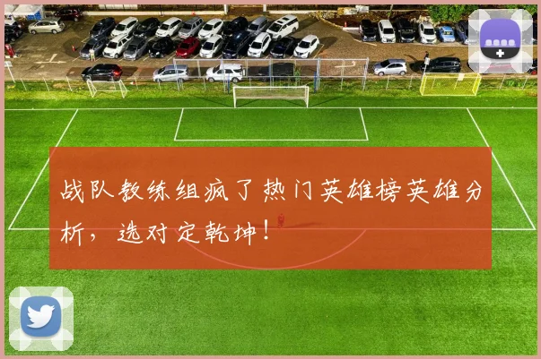 战队教练组疯了热门英雄榜英雄分析，选对定乾坤！