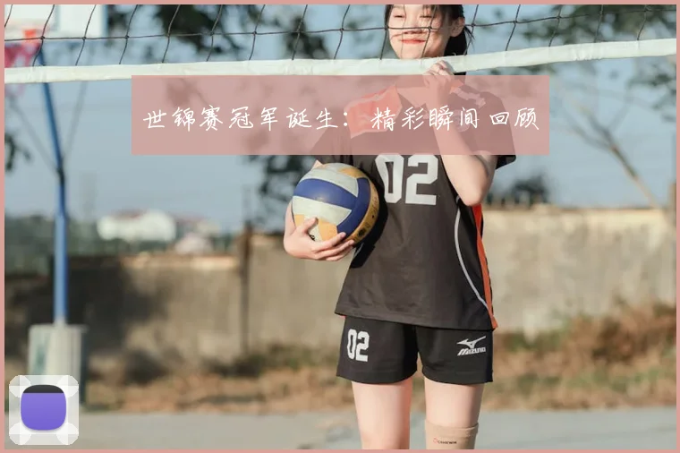 世锦赛冠军诞生:精彩瞬间回顾