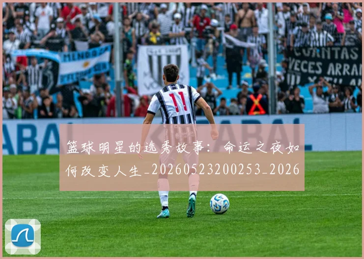 篮球明星的选秀故事:命运之夜如何改变人生_20260523200253_20260708200700