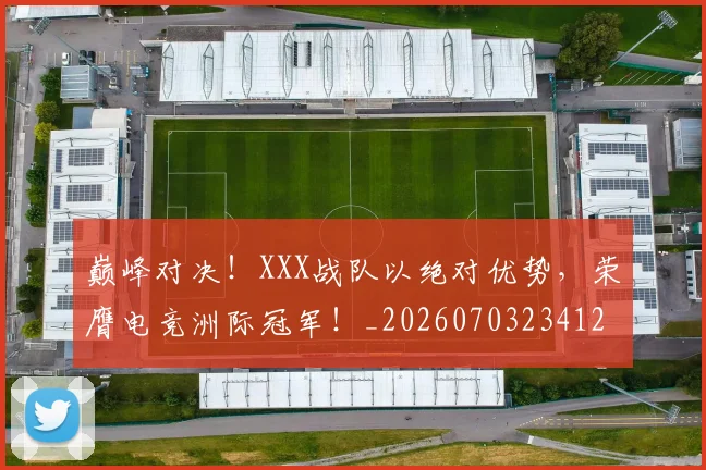巅峰对决！XXX战队以绝对优势，荣膺电竞洲际冠军！_20260703234126
