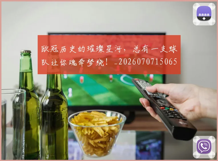 欧冠历史的璀璨星河，总有一支球队让你魂牵梦绕！_20260707150658