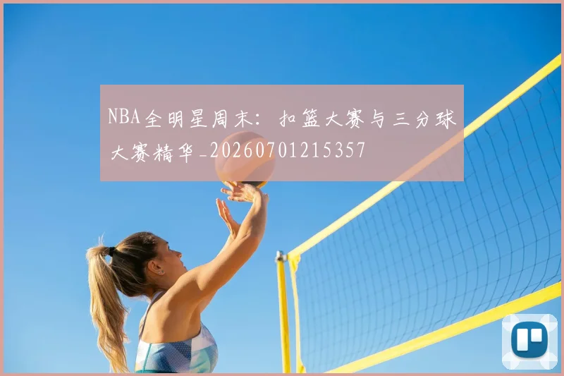 NBA全明星周末：扣篮大赛与三分球大赛精华_20260701215357
