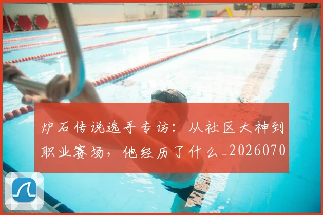 炉石传说选手专访:从社区大神到职业赛场,他经历了什么_20260707154936