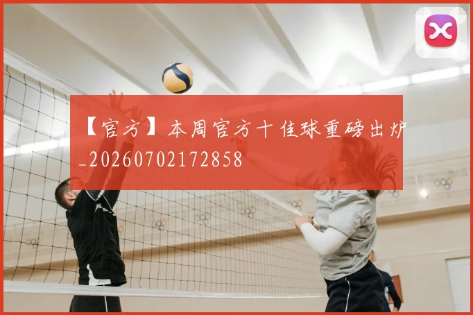 【官方】本周官方十佳球重磅出炉_20260702172858