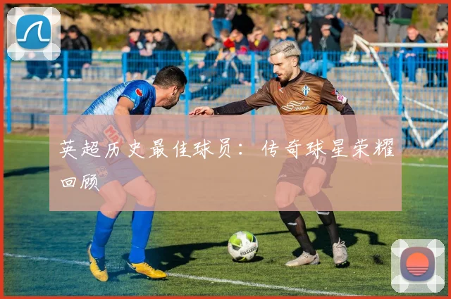 英超历史最佳球员：传奇球星荣耀回顾