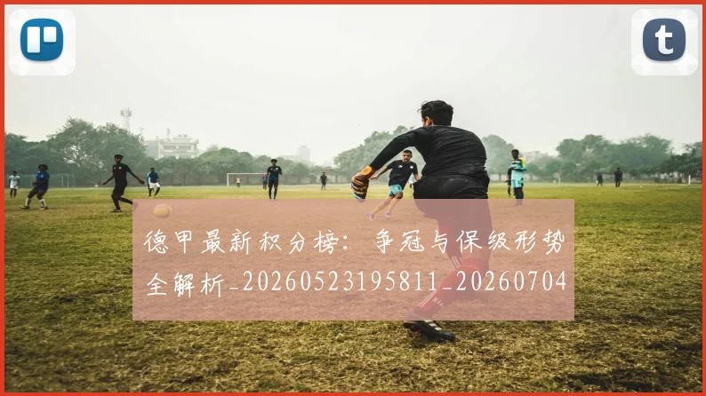 德甲最新积分榜:争冠与保级形势全解析_20260523195811_20260704173213