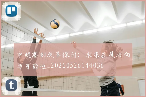 中超赛制改革探讨:未来发展方向与可能性_20260526144036