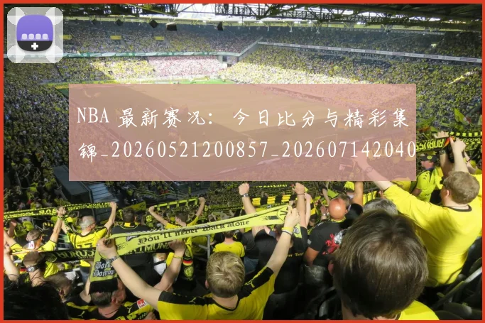 NBA 最新赛况:今日比分与精彩集锦_20260521200857_20260714204022