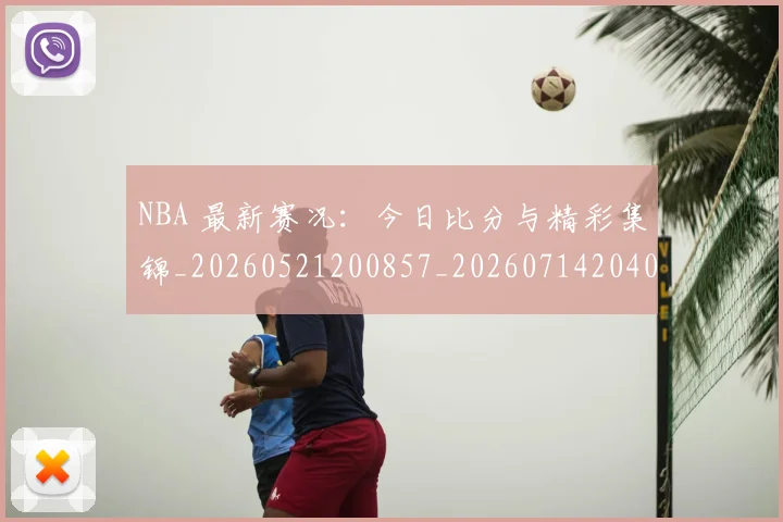 NBA 最新赛况：今日比分与精彩集锦_20260521200857_20260714204022