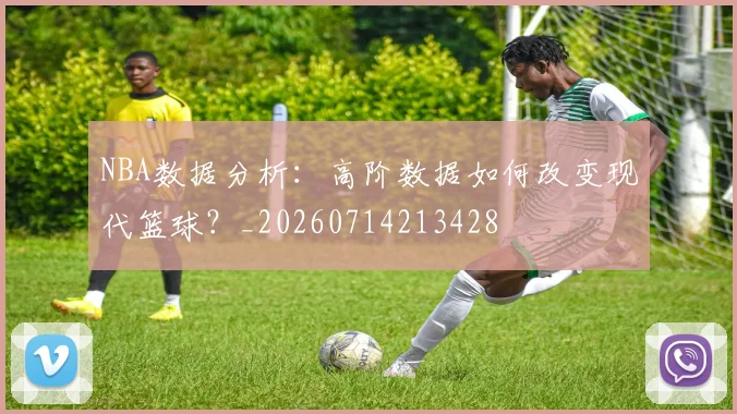NBA数据分析:高阶数据如何改变现代篮球?_20260714213428