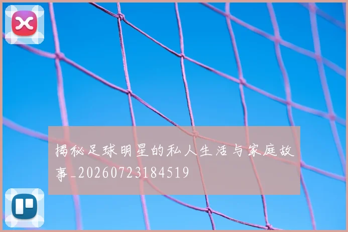 揭秘足球明星的私人生活与家庭故事_20260723184519