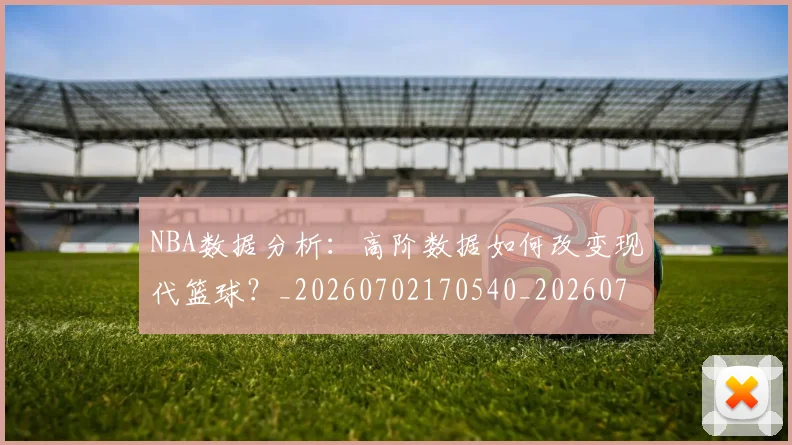 NBA数据分析:高阶数据如何改变现代篮球?_20260702170540_20260714213438