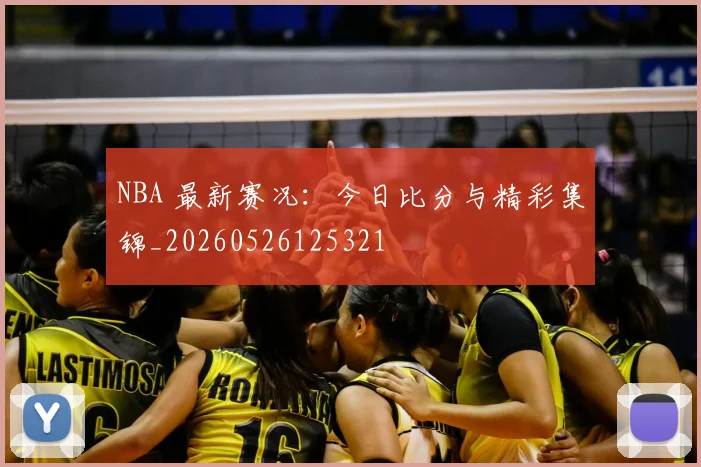 NBA 最新赛况:今日比分与精彩集锦_20260526125321