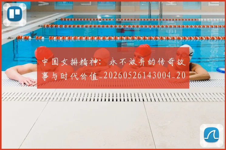中国女排精神:永不放弃的传奇故事与时代价值_20260526143004_20260702201808