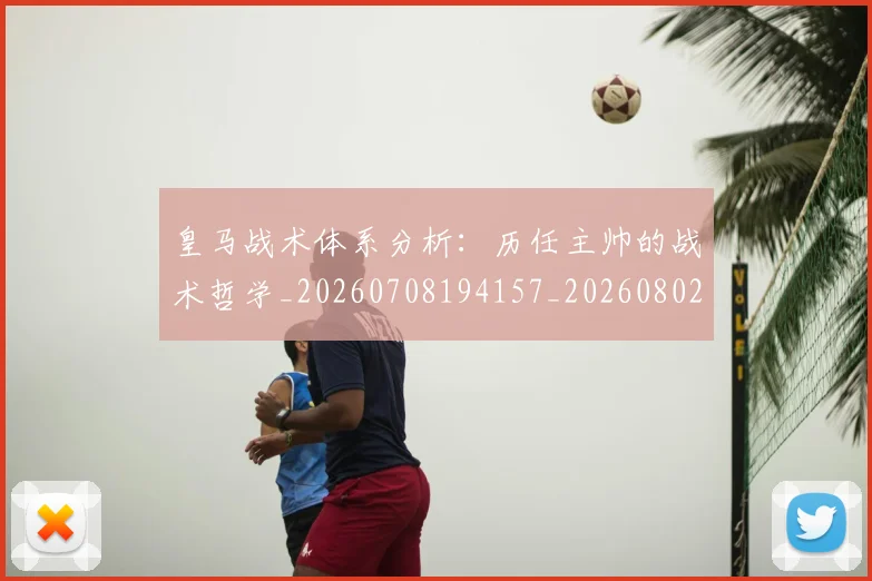 皇马战术体系分析:历任主帅的战术哲学_20260708194157_20260802163451