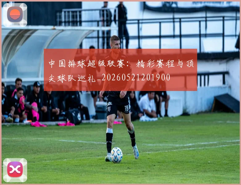 中国排球超级联赛:精彩赛程与顶尖球队巡礼_20260521201900