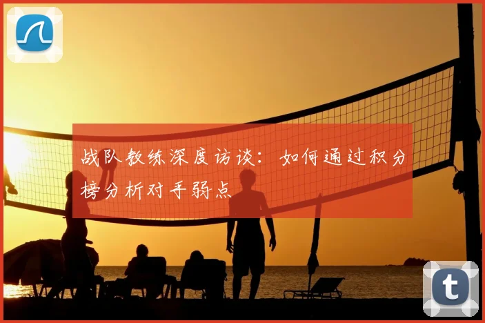 战队教练深度访谈:如何通过积分榜分析对手弱点