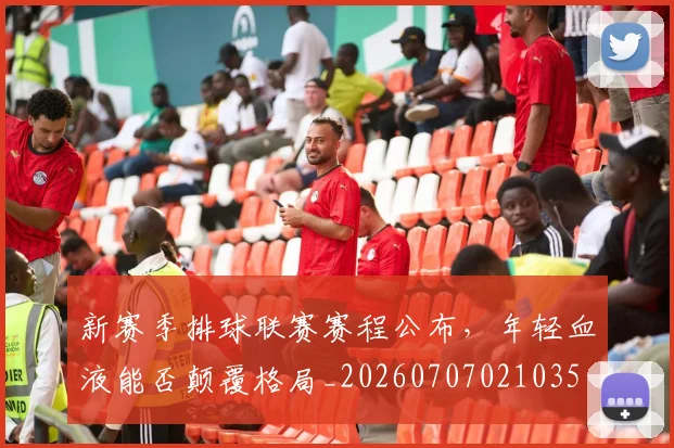 新赛季排球联赛赛程公布,年轻血液能否颠覆格局_20260707021035