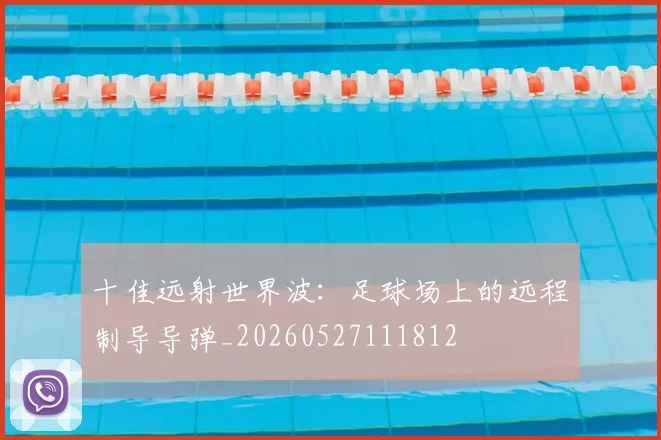 十佳远射世界波:足球场上的远程制导导弹_20260527111812
