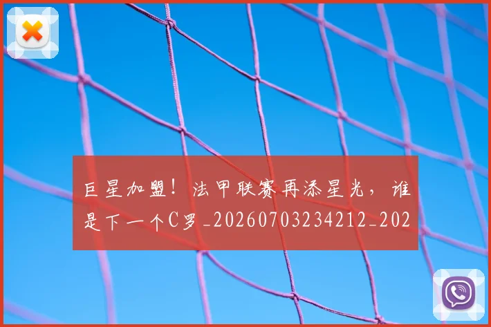 巨星加盟!法甲联赛再添星光,谁是下一个C罗_20260703234212_20260722152614