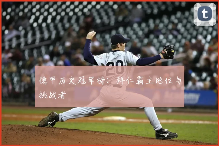 德甲历史冠军榜:拜仁霸主地位与挑战者