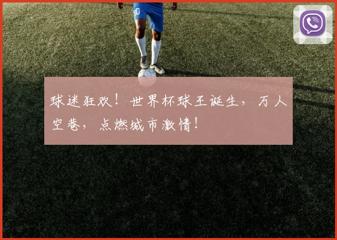 球迷狂欢!世界杯球王诞生,万人空巷,点燃城市激情!