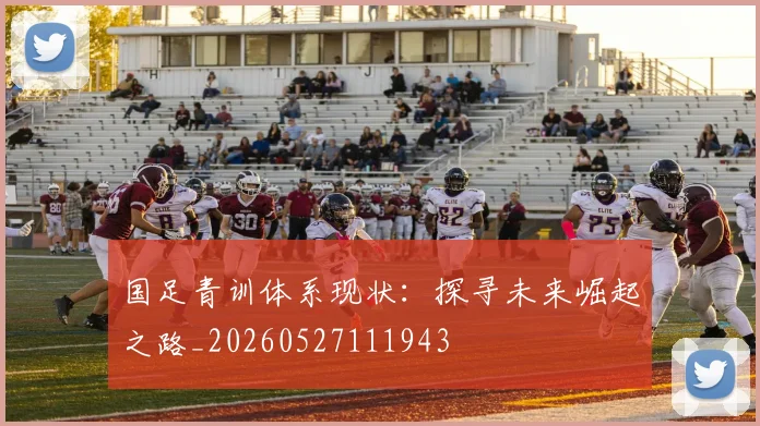 国足青训体系现状:探寻未来崛起之路_20260527111943
