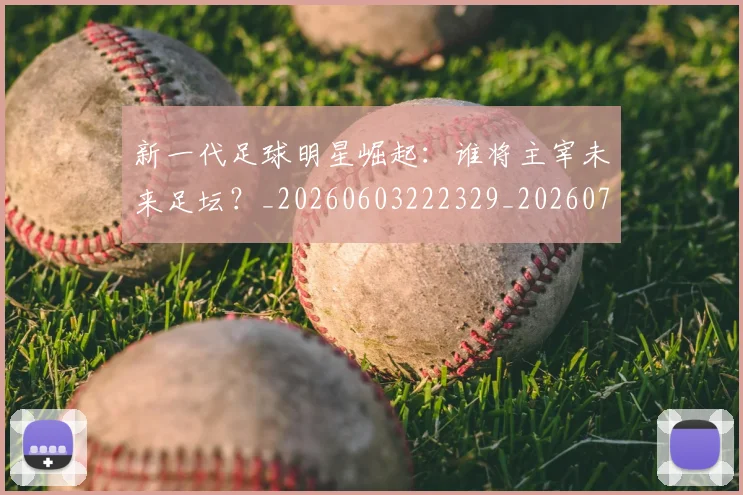 新一代足球明星崛起:谁将主宰未来足坛?_20260603222329_20260731170841