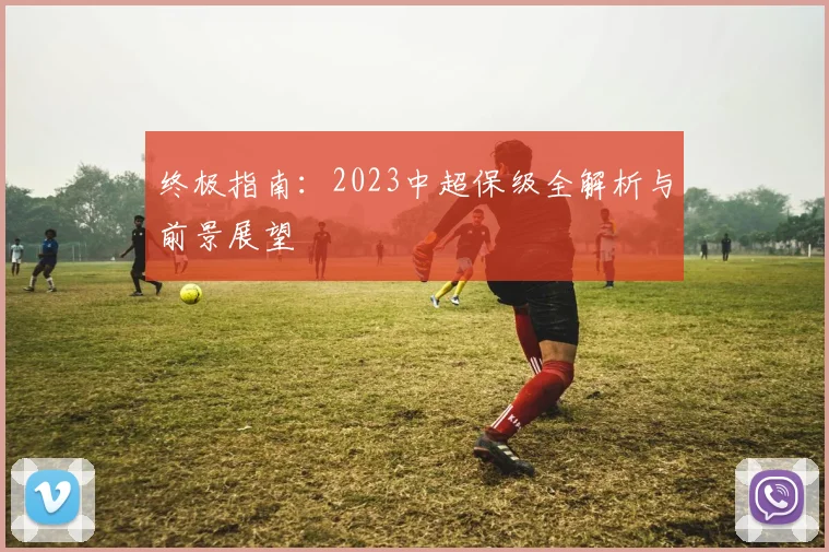 终极指南:2023中超保级全解析与前景展望