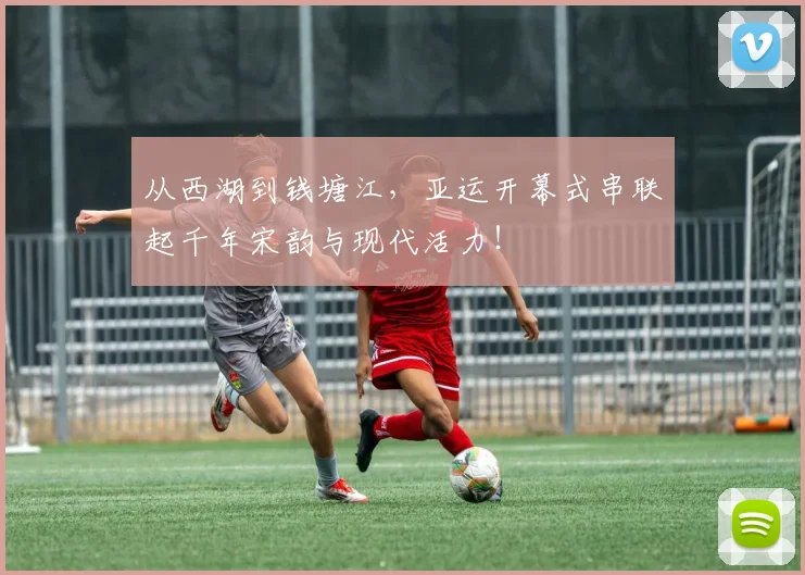 从西湖到钱塘江,亚运开幕式串联起千年宋韵与现代活力!