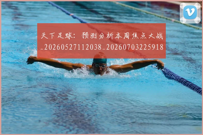 天下足球:预测分析本周焦点大战_20260527112038_20260703225918