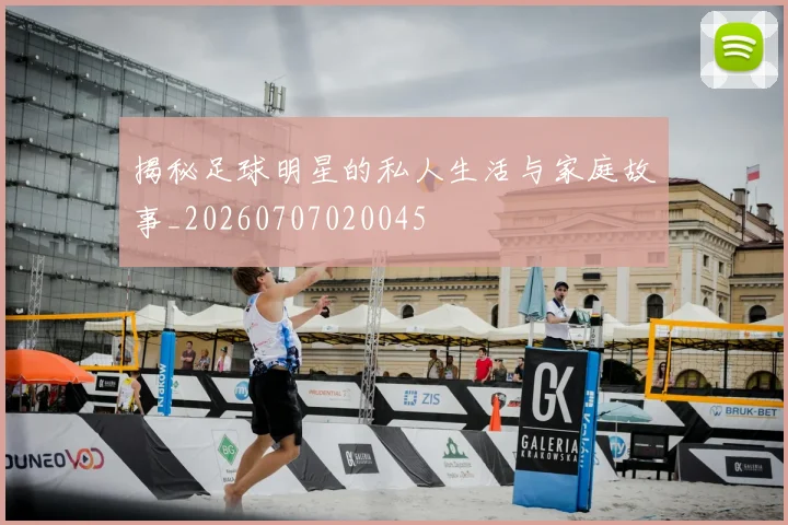 揭秘足球明星的私人生活与家庭故事_20260707020045