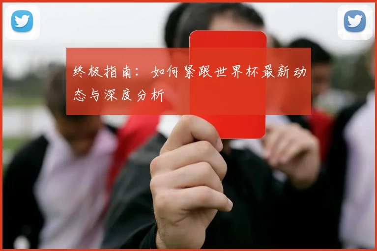 终极指南:如何紧跟世界杯最新动态与深度分析