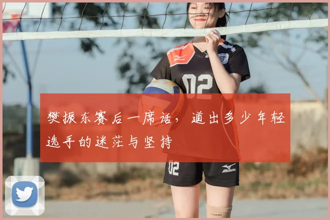樊振东赛后一席话，道出多少年轻选手的迷茫与坚持
