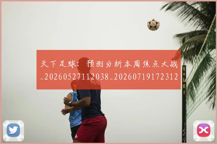 天下足球：预测分析本周焦点大战_20260527112038_20260719172312