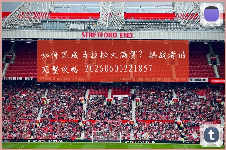 如何完成马拉松大满贯？挑战者的完整攻略_20260603221857