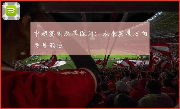 中超赛制改革探讨:未来发展方向与可能性
