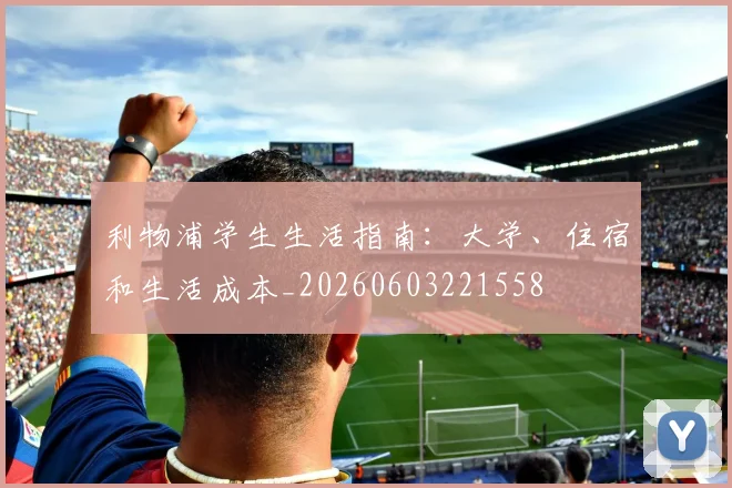 利物浦学生生活指南：大学、住宿和生活成本_20260603221558