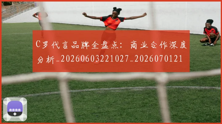 C罗代言品牌全盘点:商业合作深度分析_20260603221027_20260701212531_20260712051025