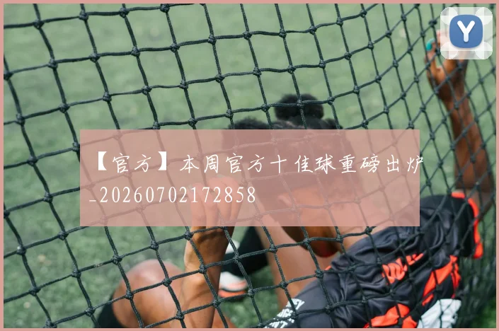 【官方】本周官方十佳球重磅出炉_20260702172858