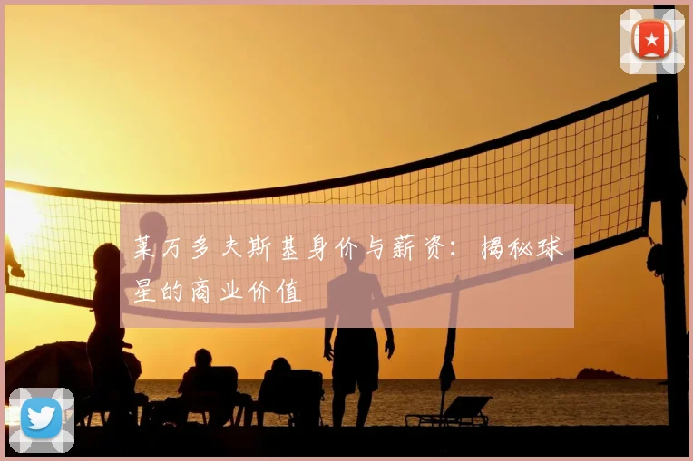 莱万多夫斯基身价与薪资:揭秘球星的商业价值