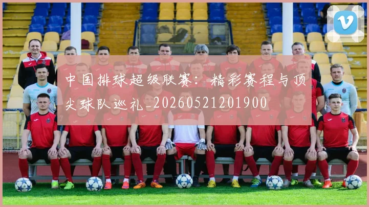 中国排球超级联赛：精彩赛程与顶尖球队巡礼_20260521201900
