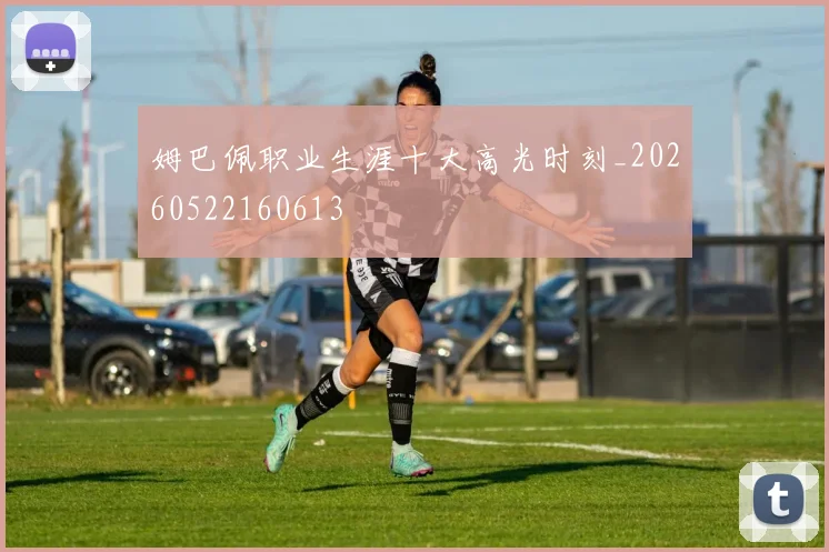 姆巴佩职业生涯十大高光时刻_20260522160613