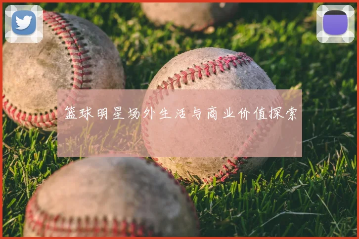 篮球明星场外生活与商业价值探索