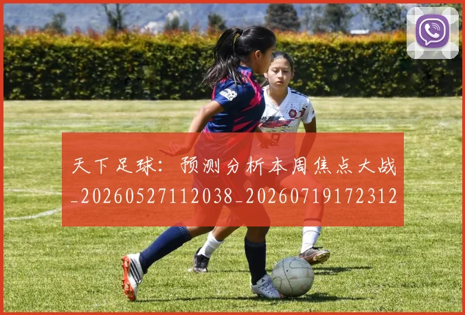 天下足球:预测分析本周焦点大战_20260527112038_20260719172312