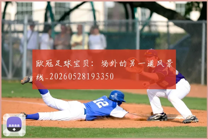 欧冠足球宝贝:场外的另一道风景线_20260528193350