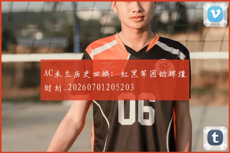AC米兰历史回顾:红黑军团的辉煌时刻_20260701205203