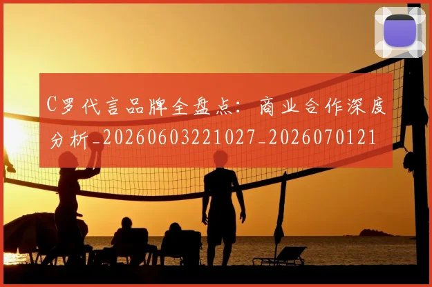 C罗代言品牌全盘点：商业合作深度分析_20260603221027_20260701212531_20260712051025